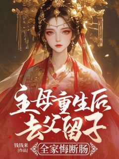 钱钱来《主母重生后去父留子，全家悔断肠》在线阅读