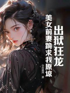 自由港湾新书出狱狂龙：美女前妻跪求我原谅在线阅读