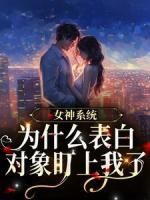 (无弹窗)女神系统：为什么表白对象盯上我了小说