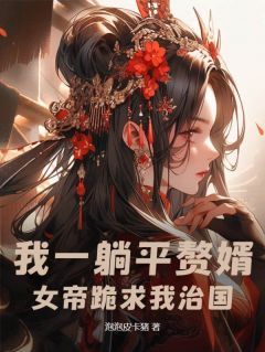 完结《我一躺平赘婿，女帝跪求我治国？》唐立孟小娴小说全章节目录阅读