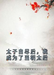 【抖音】小说太子自尽后，我成为了当朝太后无广告阅读