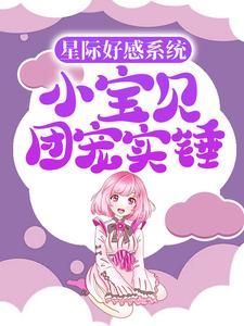 《星际好感系统：小宝贝团宠实锤》小说妮妮小宇最新章节阅读