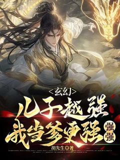 【抖音】玄幻：儿子越强，我当爹更强强强全文阅读