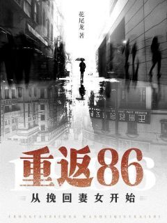 (爆款)小说花尾龙全文阅读《重返86，从挽回妻女开始》在线阅读