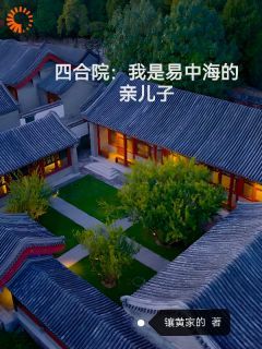 【抖音】热书四合院：我是易中海的亲儿子全本章节阅读