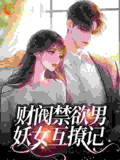 (精品)财阀禁欲男，妖女互撩记小说 第14章