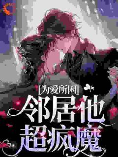 为爱所困，邻居他超疯魔无弹窗在线阅读 第19章