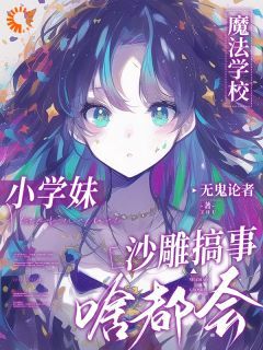 (完本)大结局小说《魔法学校小学妹，沙雕搞事啥都会》在线阅读