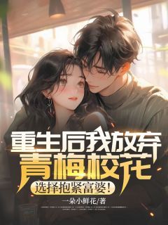 小说重生后我放弃青梅校花，选择抱紧富婆！ 第8章