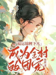 (无弹窗)小说福运锦鲤下凡，成为全村的团宠 作者挽歌