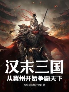 (爆款)小说沉默是金爱好是听全文阅读《汉末三国：从冀州开始争霸天下》在线阅读