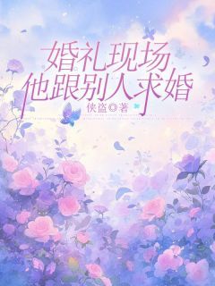 (无弹窗)婚礼现场，他跟别人求婚小说