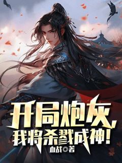 【抖音】开局炮灰，我将杀戮成神！全文阅读