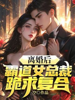 最新小说《离婚后，霸道女总裁跪求复合》大结局阅读