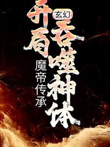 玄幻：魔帝传承，开局吞噬神体未删减阅读