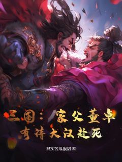 (独家)三国：家父董卓，有请大汉赴死！小说第11章