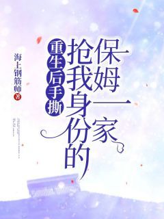 (无弹窗)重生后手撕抢我身份的保姆一家小说