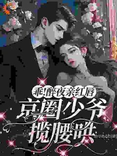 《乖！醉夜亲红唇，京圈少爷揽腰哄》全章节小说_邓芫芫周聿全文阅读