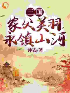 三国：家父关羽，永镇山河全文试读 关兴关冲小说全本无弹窗