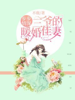 【抖音】步步情深：三爷的暖婚佳妻全文阅读