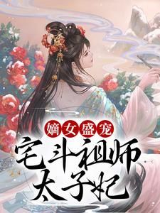 嫡女盛宠：宅斗祖师太子妃by风光霁月第2章