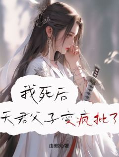 (无弹窗)小说我死后，天君父子变疯批了 作者由美冽