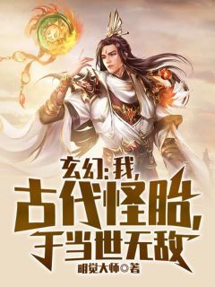 【抖音】玄幻：我，古代怪胎，于当世无敌全文阅读