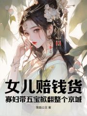 小说女儿赔钱货？寡妇带五宝掀翻整个京城全本阅读