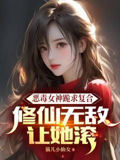 《恶毒女神跪求复合，修仙无敌让她滚》by猫儿小仙女