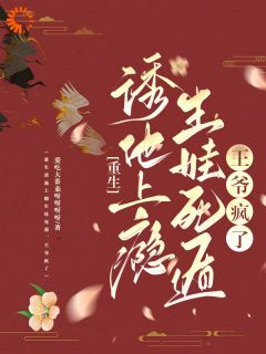 完结《重生诱他上瘾生娃死遁，王爷疯了》苏玲谢玉珩小说全章节目录阅读