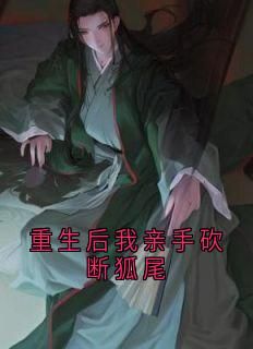 (精品)重生后我亲手砍断狐尾小说 2