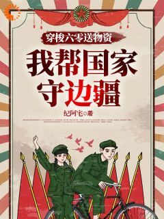 穿梭六零送物资，我帮国家守边疆小说无广告阅读