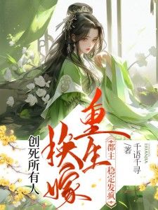 千语千寻小说重生换嫁，郡主稳定发疯创死所有人 第7章