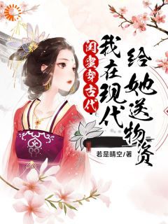 《闺蜜穿古代，我在现代给她送物资》by若是晴空