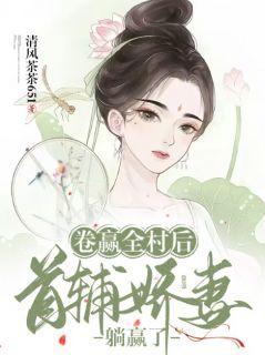 (无弹窗)卷赢全村后，首辅娇妻躺赢了小说