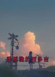 扎西多吉季栀微小说 季栀微扎西多吉结局+番外第2章  无错版阅读