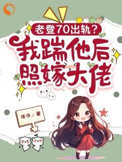 《老登70出轨？我踹他后照嫁大佬》江海棠郑文彬小说全部章节目录