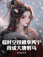 《超时空投喂李秀宁，我成大唐驸马》全章节小说_顾长秋李秀宁全文阅读