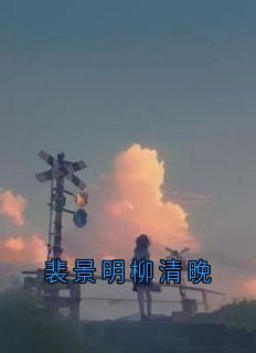 柳清晚写的小说《裴景明柳清晚》柳清晚裴景明全文阅读