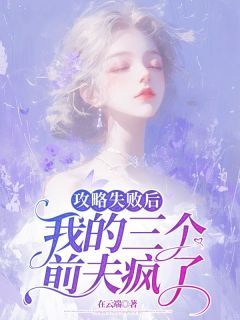 攻略失败后，我的三个前夫疯了by在云端1