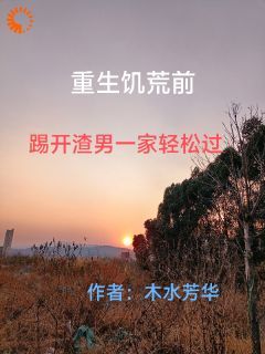 小说渣男在饥荒面前失去所有力气和手段无广告阅读