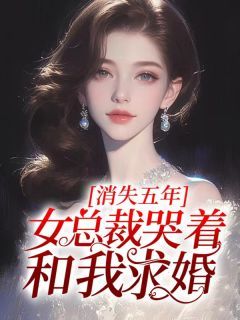 《消失五年，女总裁哭着和我求婚》by似山