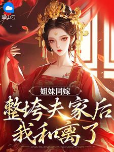 【抖音】姐妹同嫁：整垮夫家后我和离了全文阅读