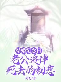 结婚纪念日，老公追悼死去的初恋无弹窗在线阅读  第四章