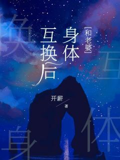 (爆款)小说开薪全文阅读《和老婆互换身体后》在线阅读