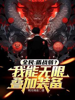 (无弹窗)小说全民：盾战弱？我能无限叠加装备 作者明月何在