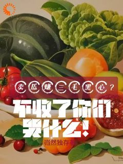 【知乎】《卖瓜赚三毛黑心？不收你们哭什么》苏宁夏沫完结版免费阅读