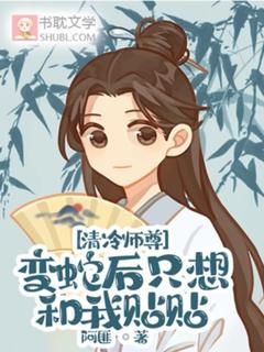 【完结版】《清冷师尊变蛇后只想和我贴贴主角江流颜彦章节在线阅读