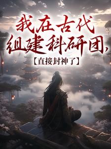 流浪的土豆小说我在古代组建科研团，直接封神了第10章