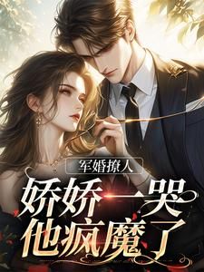 军婚撩人，娇娇一哭，他疯魔了by肉酱团子第19章